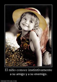 El niño conoce instintivamente a su amigo y a su enemigo.