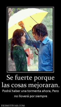 Se fuerte porque las cosas mejoraran. Podrá haber una tormenta ahora, Pero no lloverá por siempre