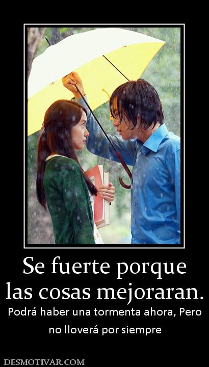 Se fuerte porque las cosas mejoraran. Podrá haber una tormenta ahora, Pero no lloverá por siempre