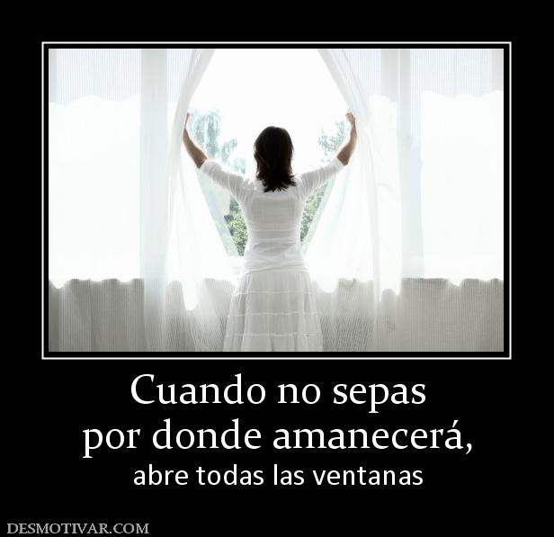 Cuando no sepas por donde amanecerá,  abre todas las ventanas