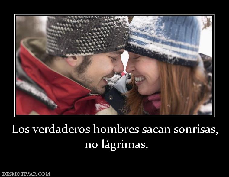 Los verdaderos hombres sacan sonrisas,  no lágrimas.
