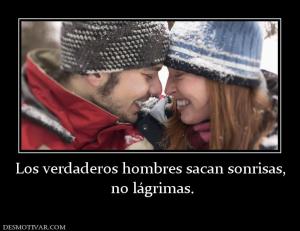 Los verdaderos hombres sacan sonrisas,  no lágrimas.