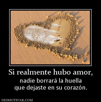 Si realmente hubo amor, nadie borrará la huella que dejaste en su corazón.