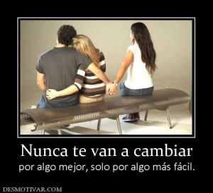 Nunca te van a cambiar por algo mejor, solo por algo más fácil.