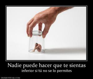 Nadie puede hacer que te sientas inferior si tú no se lo permites