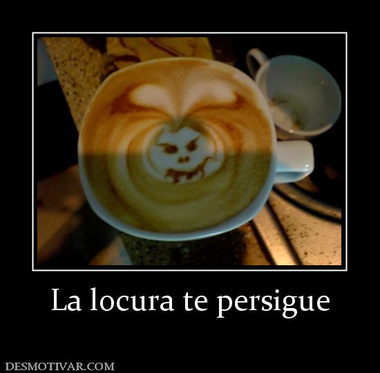 La locura te persigue