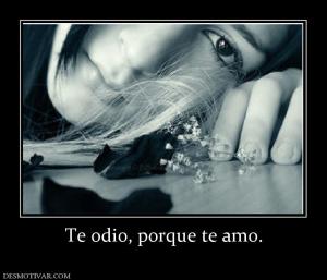 Te odio, porque te amo.