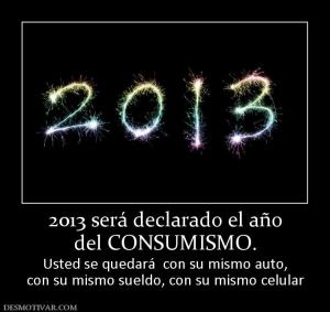 2013 será declarado el año del CONSUMISMO. Usted se quedará  con su mismo auto, con su mismo sueldo, con su mismo celular