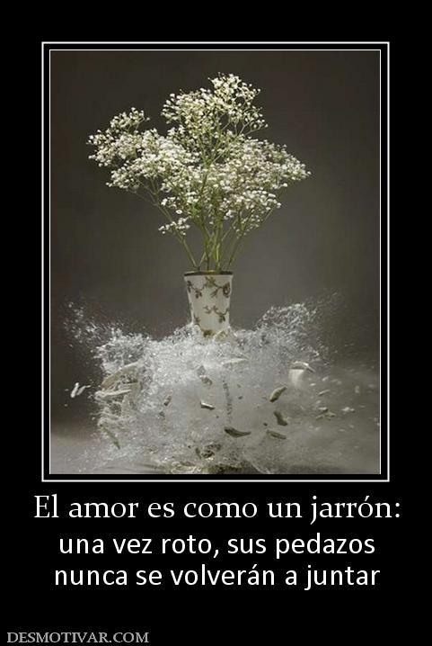 El amor es como un jarrón: una vez roto, sus pedazos nunca se volverán a juntar