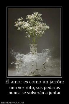 El amor es como un jarrón: una vez roto, sus pedazos nunca se volverán a juntar