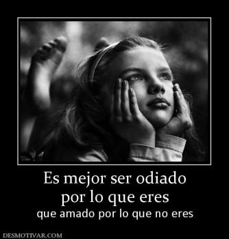 Es mejor ser odiado por lo que eres  que amado por lo que no eres