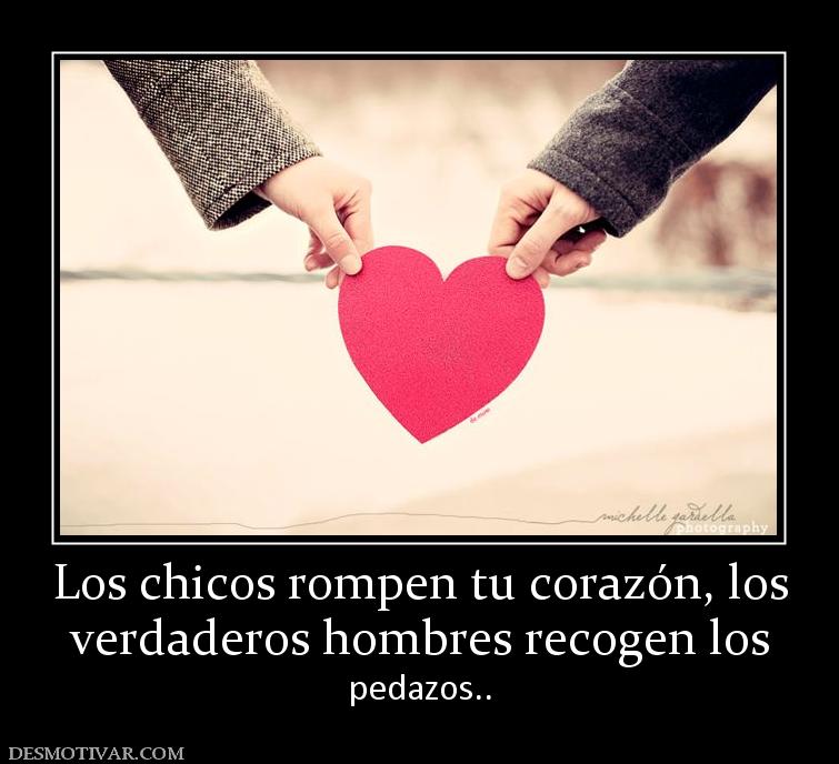 Los chicos rompen tu corazón, los verdaderos hombres recogen los  pedazos..