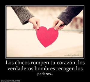 Los chicos rompen tu corazón, los verdaderos hombres recogen los  pedazos..