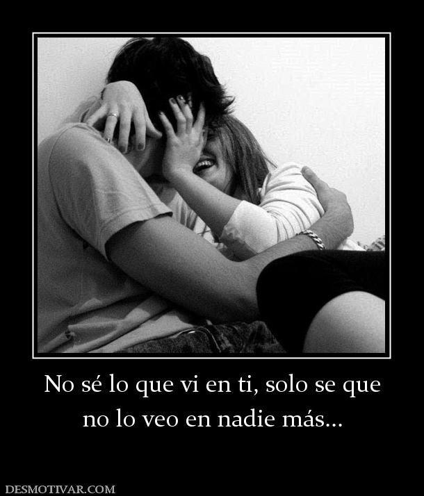 No sé lo que vi en ti, solo se que no lo veo en nadie más...