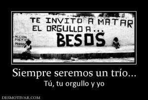 Siempre seremos un trío... Tú, tu orgullo y yo