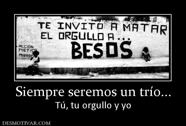 Siempre seremos un trío... Tú, tu orgullo y yo
