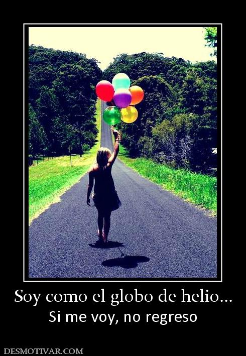 Soy como el globo de helio... Si me voy, no regreso