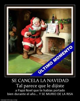 SE CANCELA LA NAVIDAD Tal parece que le dijiste  a Papá Noel que te habías portado bien durante el año... Y SE MURIO DE LA RISA