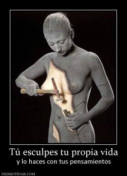 Tú esculpes tu propia vida y lo haces con tus pensamientos
