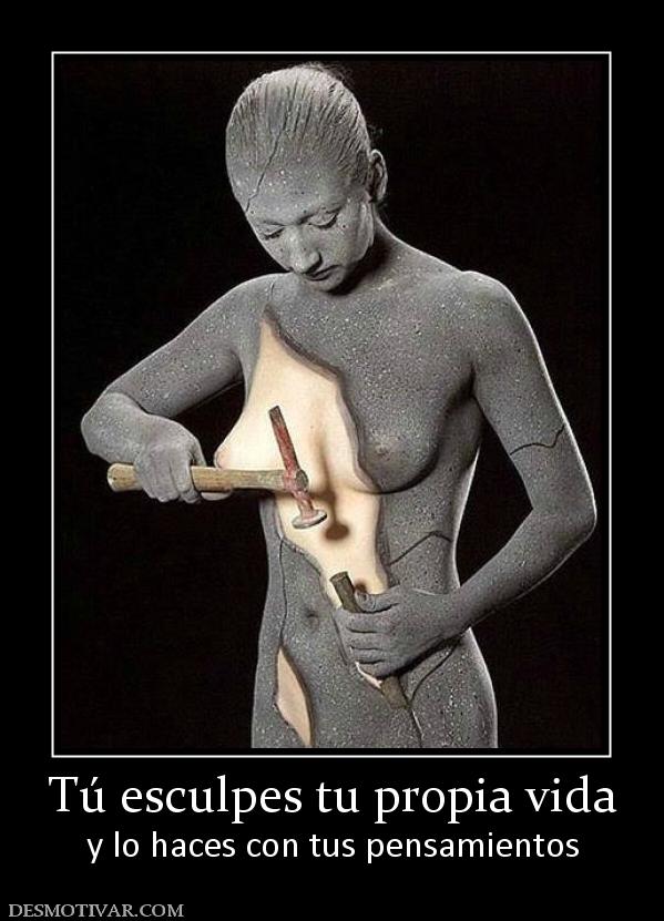 Tú esculpes tu propia vida y lo haces con tus pensamientos