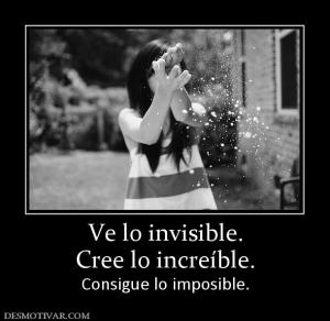 Ve lo invisible. Cree lo increíble.  Consigue lo imposible.