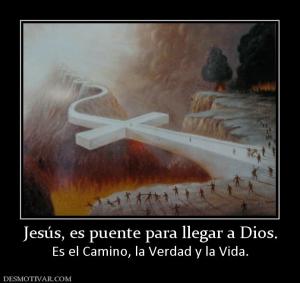 Jesús, es puente para llegar a Dios. Es el Camino, la Verdad y la Vida.