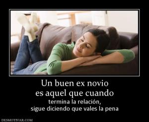 Un buen ex novio es aquel que cuando termina la relación, sigue diciendo que vales la pena