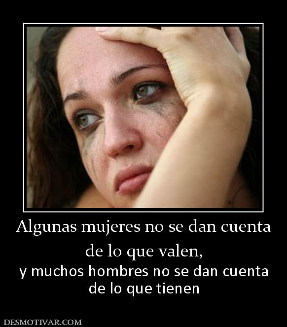 Algunas mujeres no se dan cuenta de lo que valen, y muchos hombres no se dan cuenta de lo que tienen