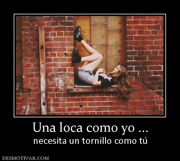Una loca como yo ... necesita un tornillo como tú