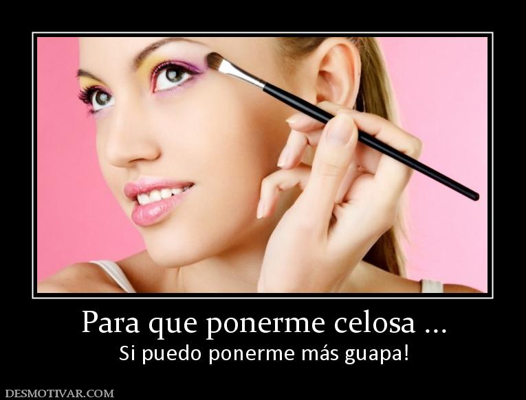 Para que ponerme celosa ... Si puedo ponerme más guapa!