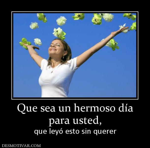 Que sea un hermoso día para usted,  que leyó esto sin querer