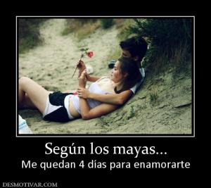 Según los mayas... Me quedan 4 días para enamorarte