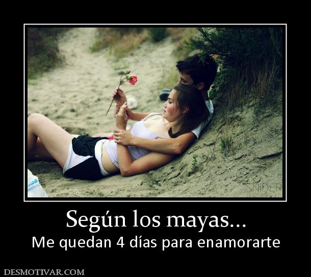 Según los mayas... Me quedan 4 días para enamorarte