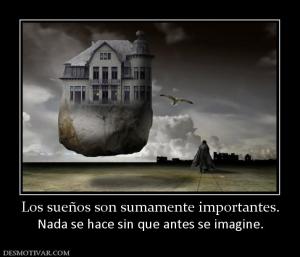 Los sueños son sumamente importantes. Nada se hace sin que antes se imagine.