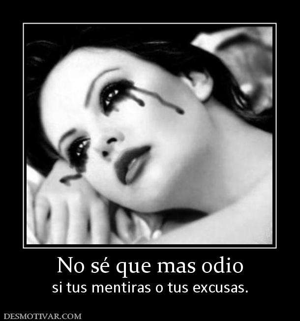 No sé que mas odio si tus mentiras o tus excusas.