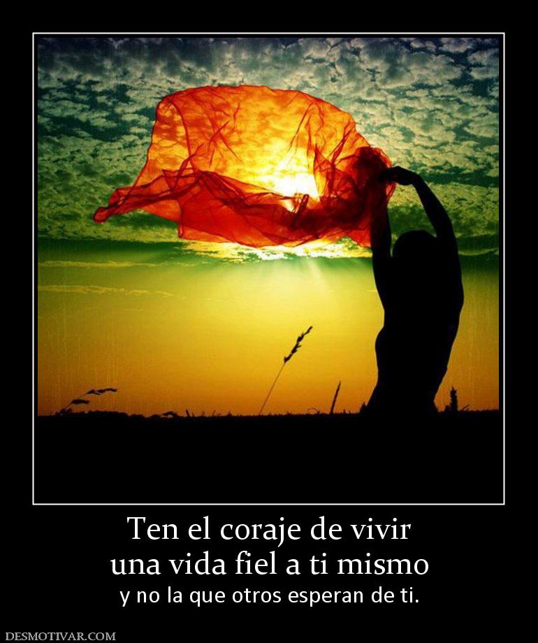 Ten el coraje de vivir una vida fiel a ti mismo y no la que otros esperan de ti.