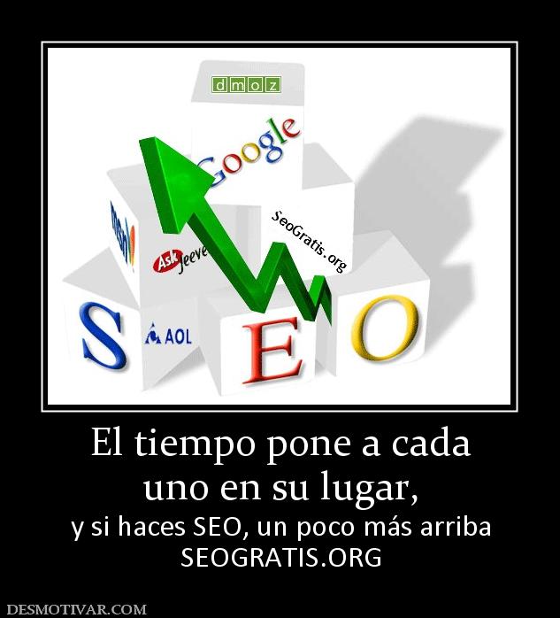 El tiempo pone a cada uno en su lugar,  y si haces SEO, un poco más arriba SEOGRATIS.ORG