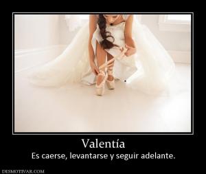 Valentía Es caerse, levantarse y seguir adelante.