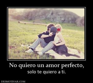 No quiero un amor perfecto, solo te quiero a ti.