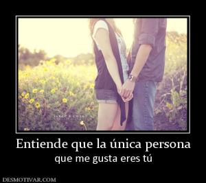 Entiende que la única persona que me gusta eres tú