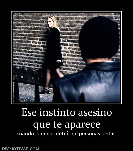 Ese instinto asesino que te aparece cuando caminas detrás de personas lentas.