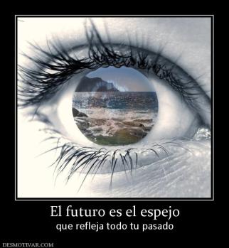 El futuro es el espejo que refleja todo tu pasado