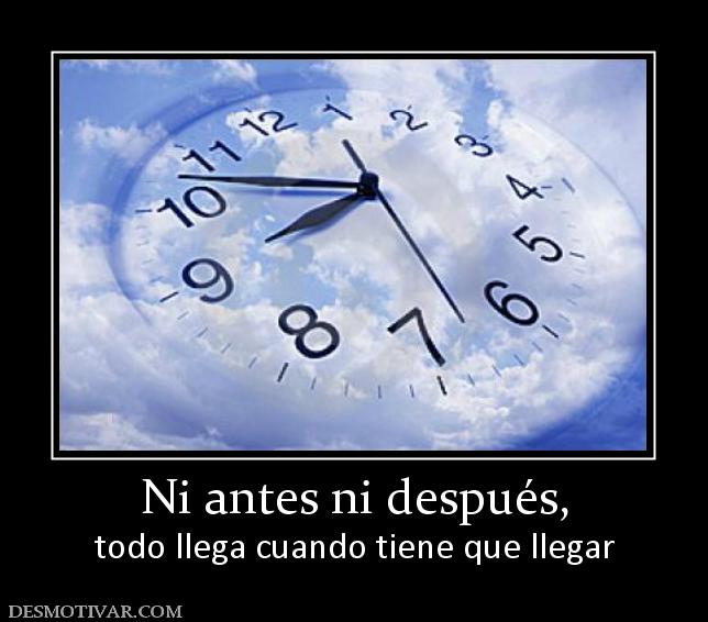 Ni antes ni después, todo llega cuando tiene que llegar
