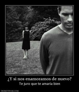 ¿Y si nos enamoramos de nuevo? Te juro que te amaría bien