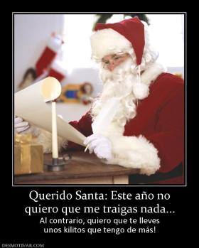 Querido Santa: Este año no quiero que me traigas nada... Al contrario, quiero que te lleves unos kilitos que tengo de más!