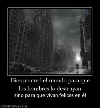 Dios no creó el mundo para que los hombres lo destruyan sino para que vivan felices en él