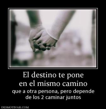 El destino te pone en el mismo camino que a otra persona, pero depende de los 2 caminar juntos