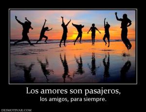 Los amores son pasajeros, los amigos, para siempre.