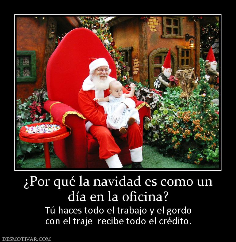 ¿Por qué la navidad es como un día en la oficina? Tú haces todo el trabajo y el gordo con el traje  recibe todo el crédito.