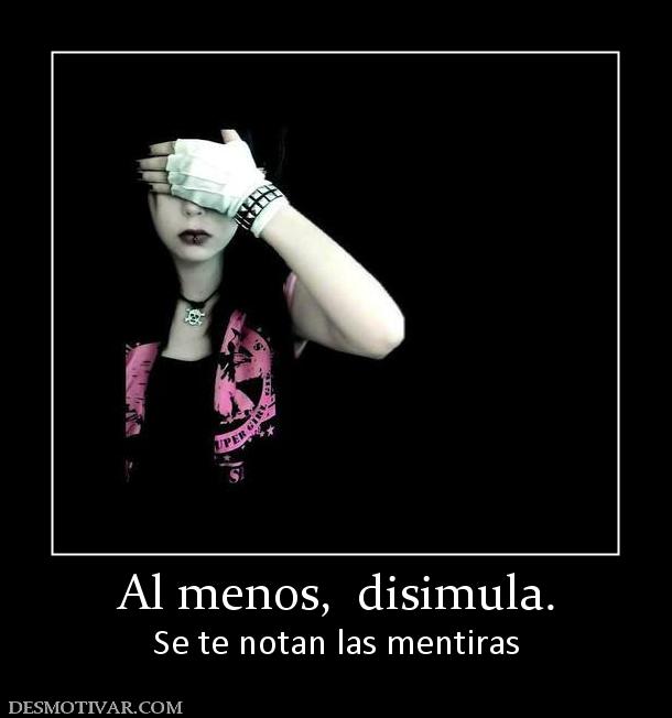 Al menos,  disimula. Se te notan las mentiras
